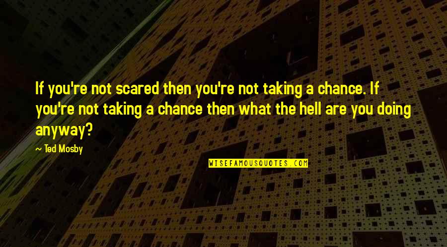 Taking A Chance Quotes By Ted Mosby: If you're not scared then you're not taking