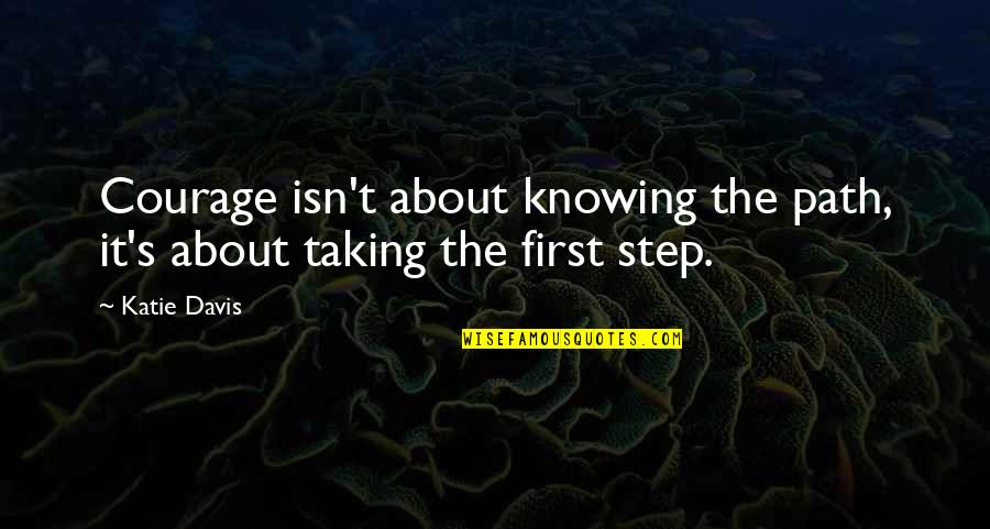 Taking A First Step Quotes By Katie Davis: Courage isn't about knowing the path, it's about