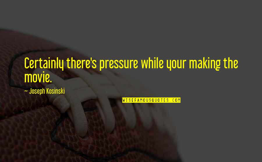 Taking A Girl For Granted Quotes By Joseph Kosinski: Certainly there's pressure while your making the movie. Taking A Girl For Granted Quotes By Joseph Kosinski: Certainly there's pressure while your making the movie.