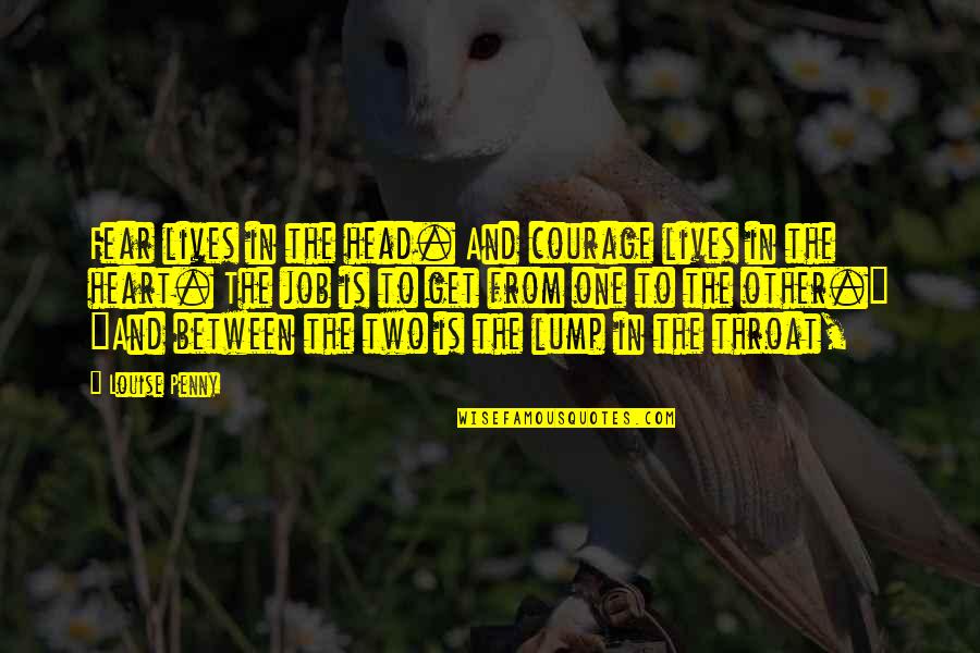 Taking A Girl For Granted Quotes By Louise Penny: Fear lives in the head. And courage lives Taking A Girl For Granted Quotes By Louise Penny: Fear lives in the head. And courage lives