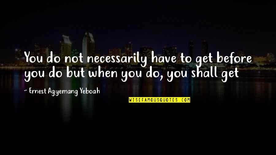 Taking A Journey Quotes By Ernest Agyemang Yeboah: You do not necessarily have to get before