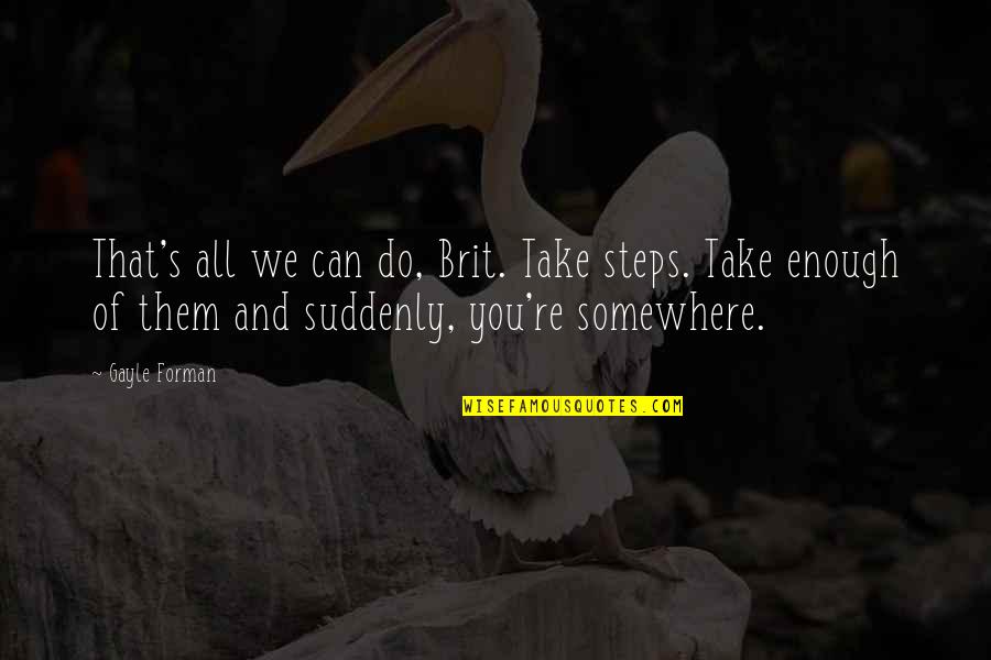 Taking A Journey Quotes By Gayle Forman: That's all we can do, Brit. Take steps.