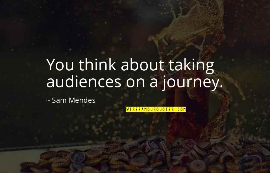 Taking A Journey Quotes By Sam Mendes: You think about taking audiences on a journey.