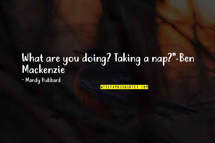 Taking A Nap Quotes By Mandy Hubbard: What are you doing? Taking a nap?"-Ben Mackenzie