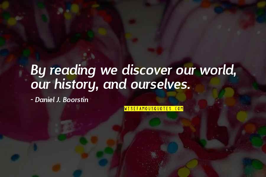 Taking A Risk In Business Quotes By Daniel J. Boorstin: By reading we discover our world, our history,