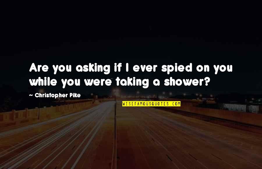 Taking A Shower Quotes By Christopher Pike: Are you asking if I ever spied on
