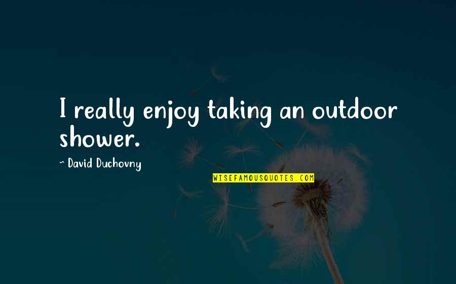 Taking A Shower Quotes By David Duchovny: I really enjoy taking an outdoor shower.