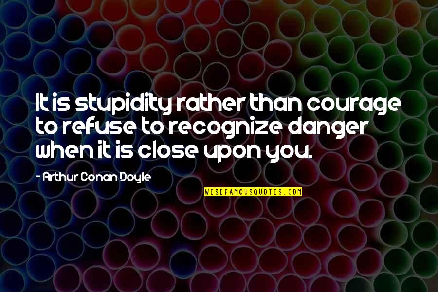 Taking A Stand For What You Believe In Quotes By Arthur Conan Doyle: It is stupidity rather than courage to refuse