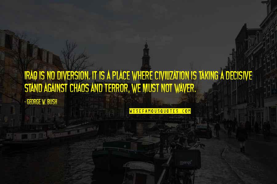 Taking A Stand Quotes By George W. Bush: Iraq is no diversion. It is a place