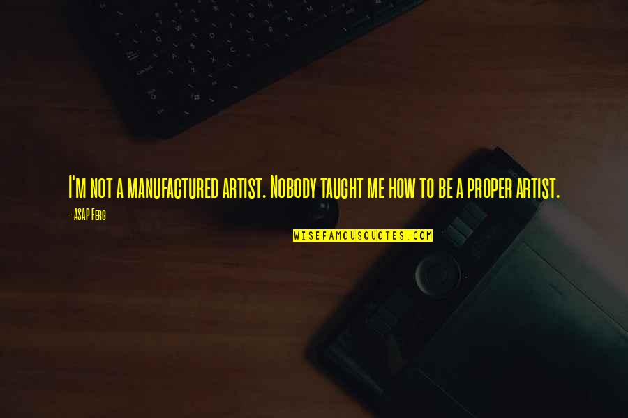 Taking A Step Back Quotes By ASAP Ferg: I'm not a manufactured artist. Nobody taught me