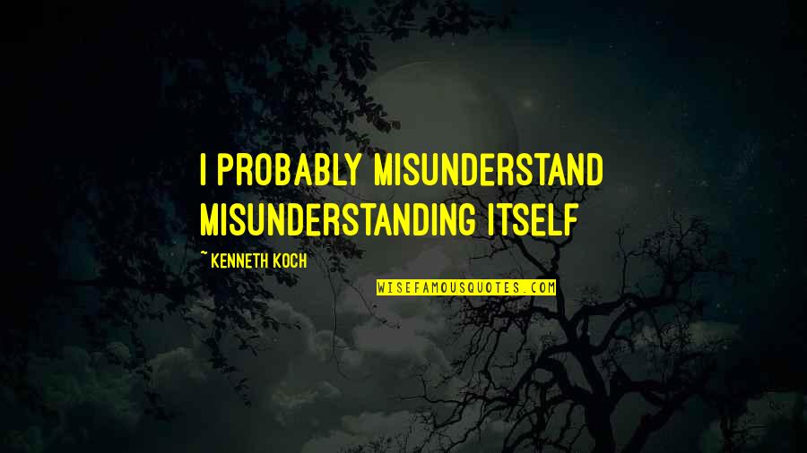 Taking A Walk Quotes By Kenneth Koch: I probably misunderstand misunderstanding itself