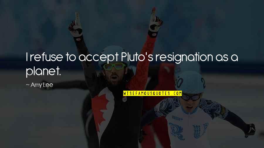 Taking Accountability For Your Actions Quotes By Amy Lee: I refuse to accept Pluto's resignation as a