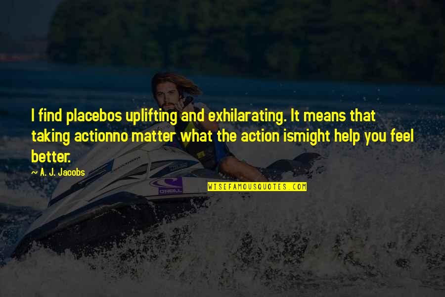 Taking Action Quotes By A. J. Jacobs: I find placebos uplifting and exhilarating. It means