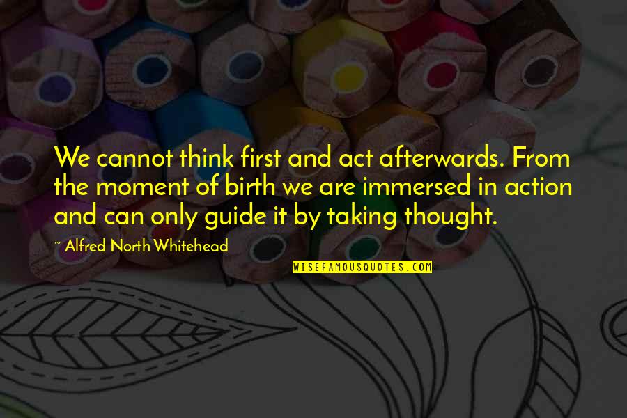 Taking Action Quotes By Alfred North Whitehead: We cannot think first and act afterwards. From