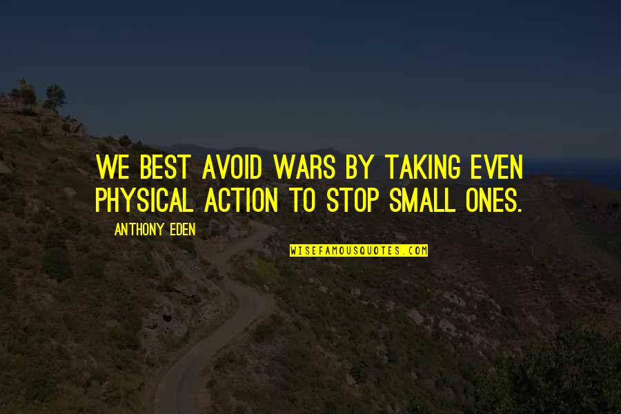 Taking Action Quotes By Anthony Eden: We best avoid wars by taking even physical