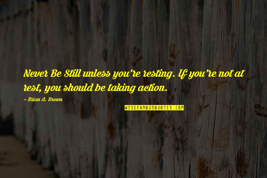 Taking Action Quotes By Brian A. Brown: Never Be Still unless you're resting. If you're