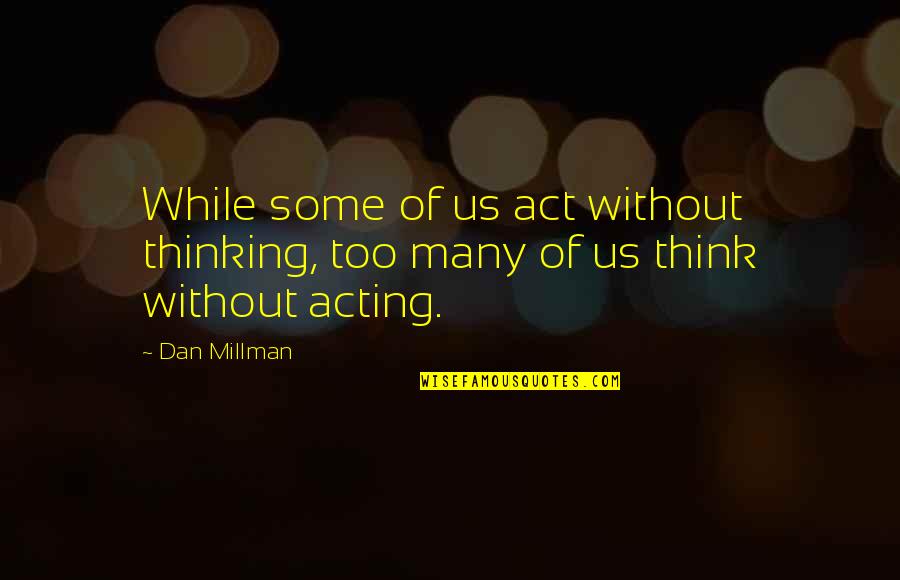 Taking Action Quotes By Dan Millman: While some of us act without thinking, too