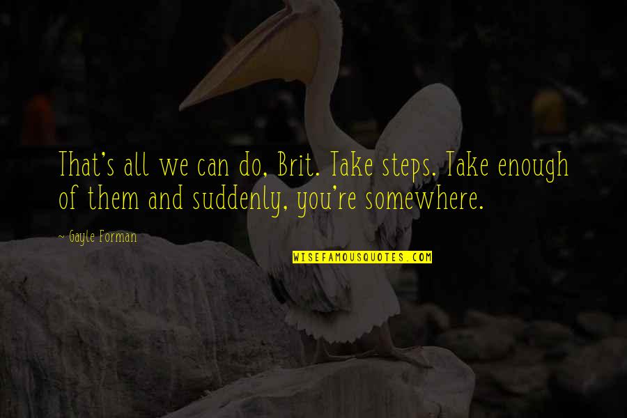 Taking Action Quotes By Gayle Forman: That's all we can do, Brit. Take steps.