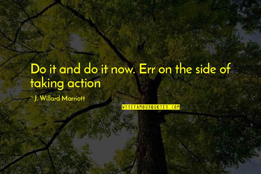 Taking Action Quotes By J. Willard Marriott: Do it and do it now. Err on