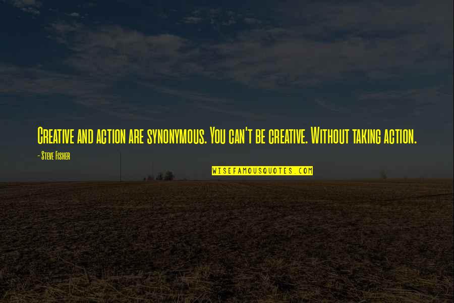 Taking Action Quotes By Steve Fisher: Creative and action are synonymous. You can't be