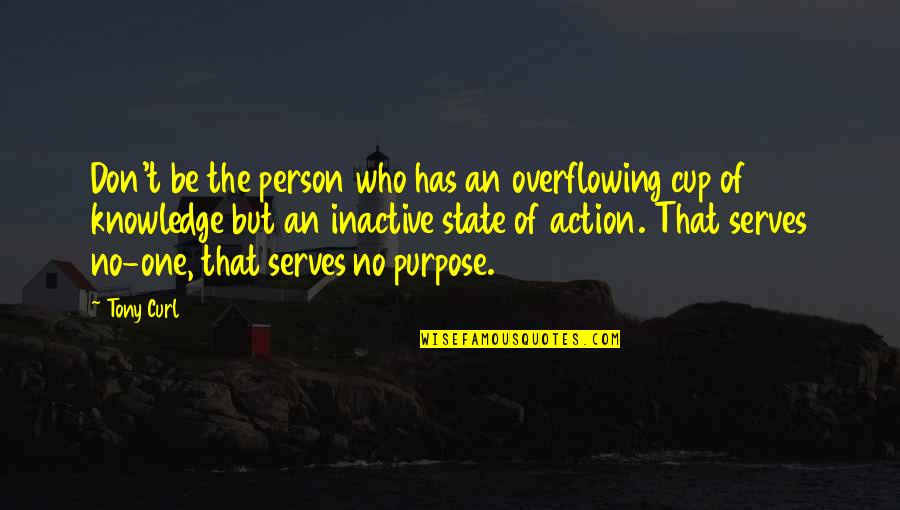 Taking Action Quotes By Tony Curl: Don't be the person who has an overflowing