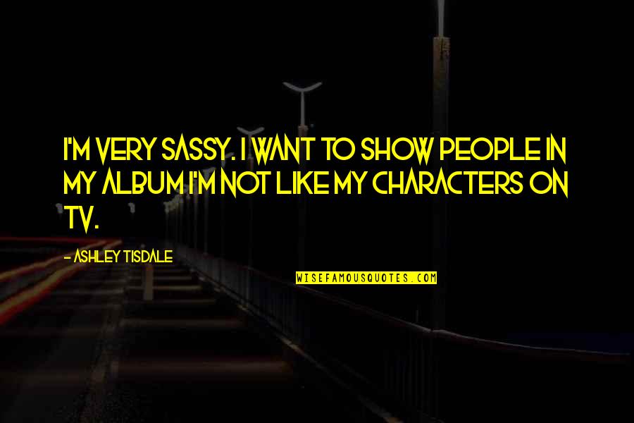 Taking Advantage Of Family Quotes By Ashley Tisdale: I'm very sassy. I want to show people