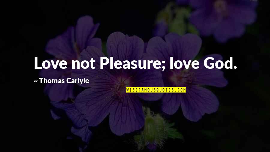 Taking Advantage Of My Good Nature Quotes By Thomas Carlyle: Love not Pleasure; love God.