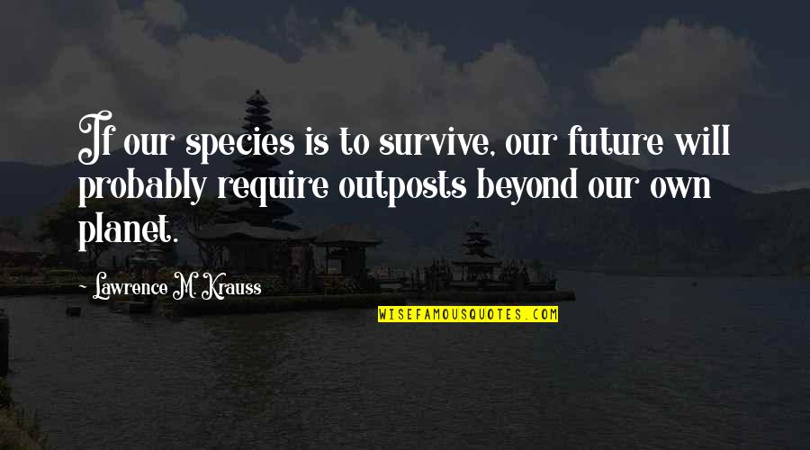 Taking Advantage Of My Kindness Quotes By Lawrence M. Krauss: If our species is to survive, our future