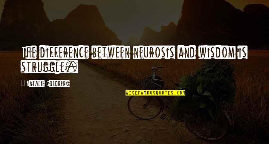 Taking Advantage Of People Quotes By Natalie Goldberg: The difference between neurosis and wisdom is struggle.