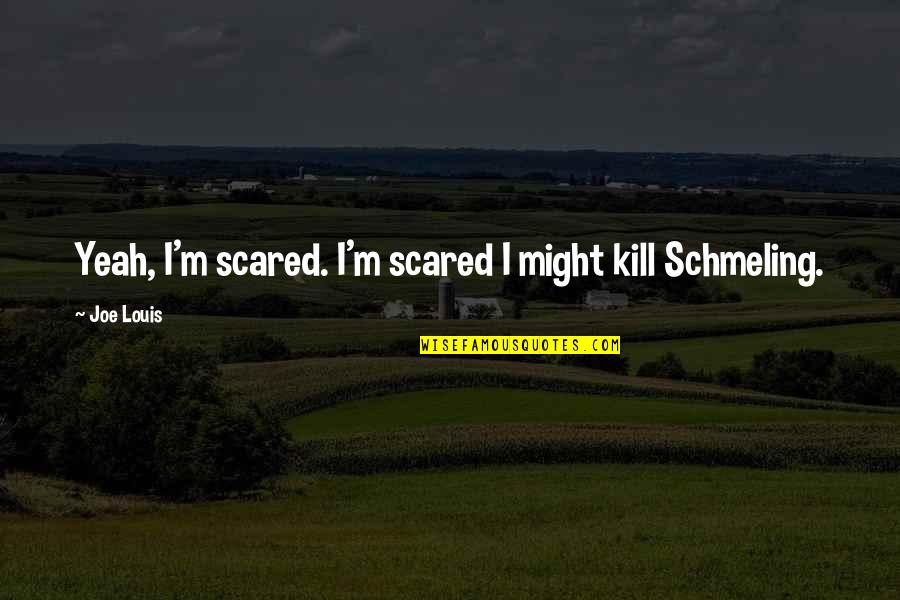 Taking Advantage Of Someone You Love Quotes By Joe Louis: Yeah, I'm scared. I'm scared I might kill