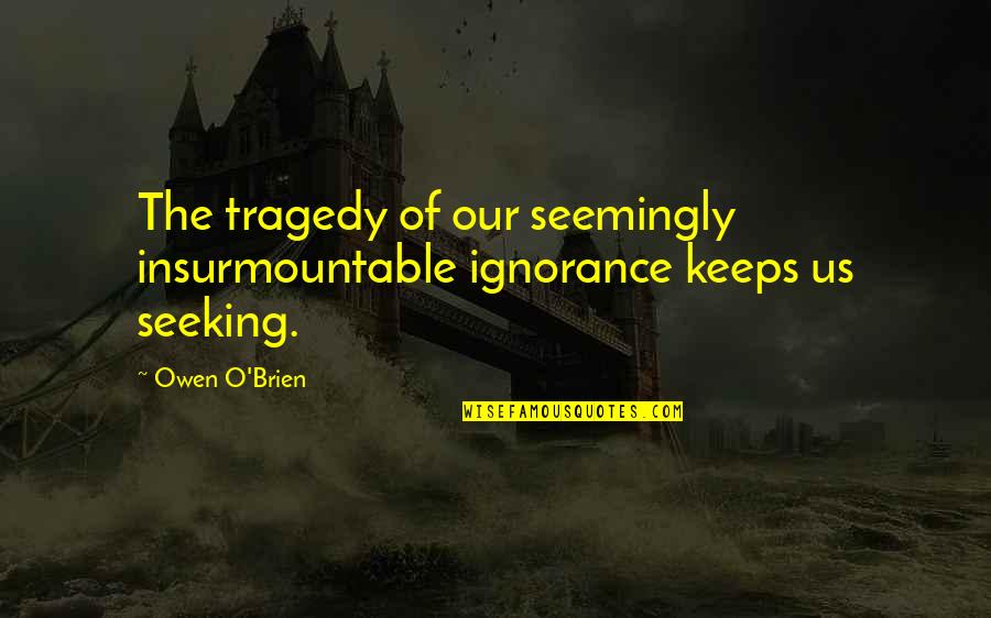 Taking Advantage Of Someone's Kindness Quotes By Owen O'Brien: The tragedy of our seemingly insurmountable ignorance keeps