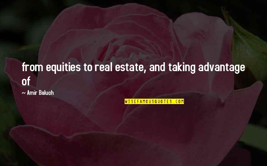 Taking Advantage Quotes By Amir Baluch: from equities to real estate, and taking advantage