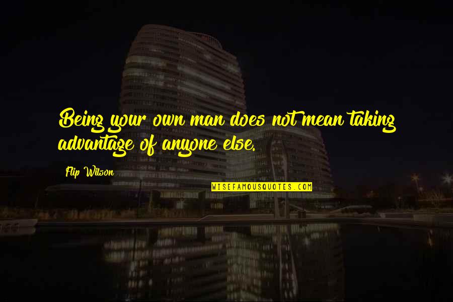 Taking Advantage Quotes By Flip Wilson: Being your own man does not mean taking