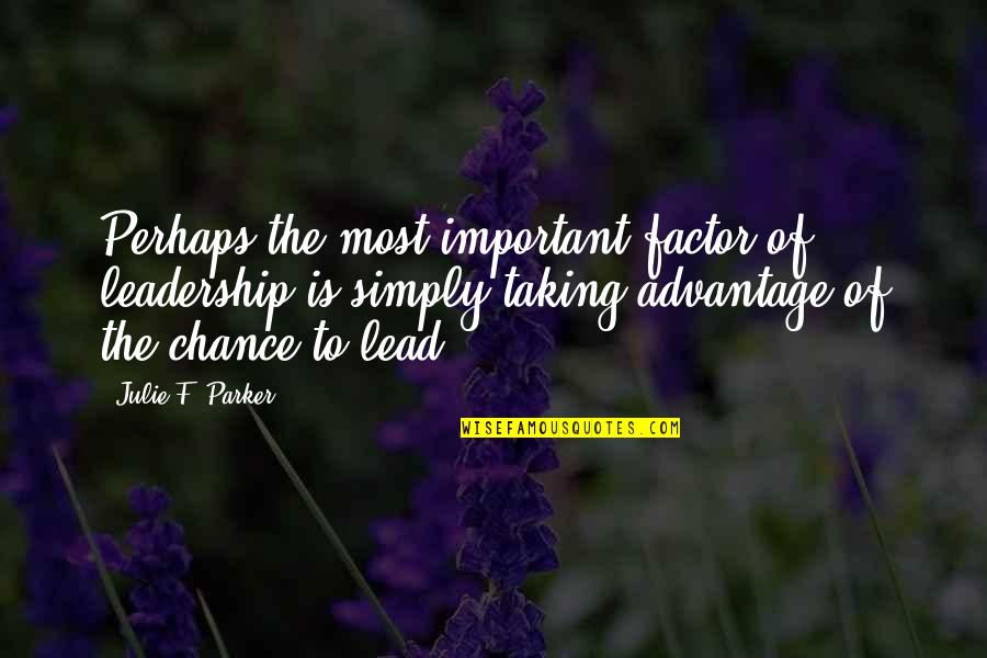 Taking Advantage Quotes By Julie F. Parker: Perhaps the most important factor of leadership is