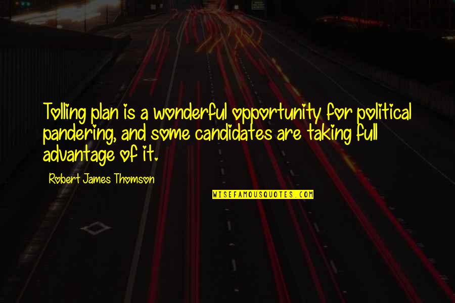 Taking Advantage Quotes By Robert James Thomson: Tolling plan is a wonderful opportunity for political