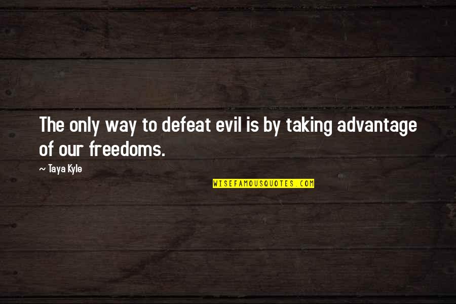 Taking Advantage Quotes By Taya Kyle: The only way to defeat evil is by