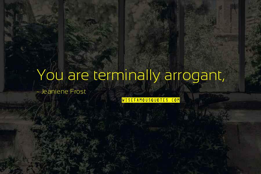 Taking Advantage Relationship Quotes By Jeaniene Frost: You are terminally arrogant,
