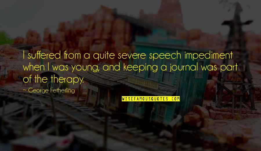 Taking All The Credit Quotes By George Fetherling: I suffered from a quite severe speech impediment Taking All The Credit Quotes By George Fetherling: I suffered from a quite severe speech impediment