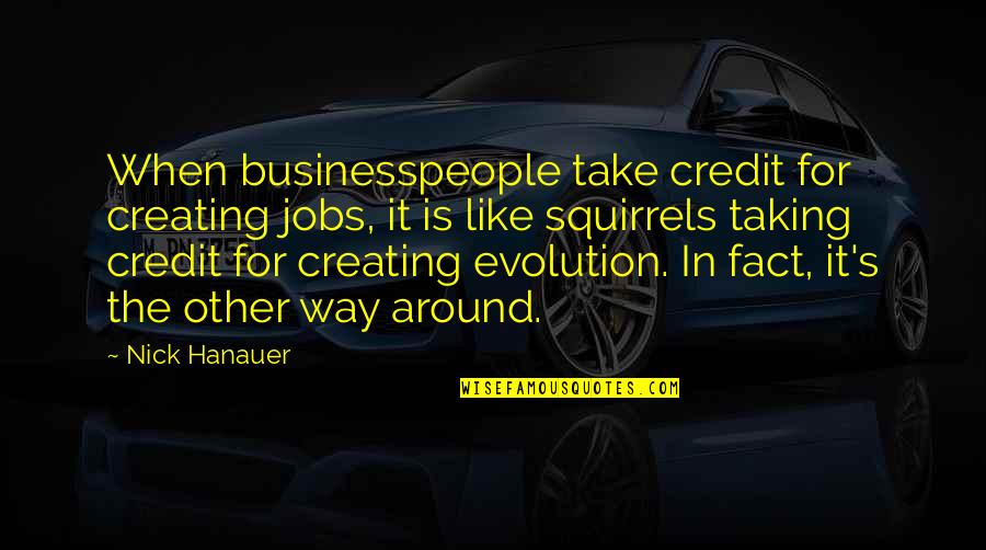 Taking All The Credit Quotes By Nick Hanauer: When businesspeople take credit for creating jobs, it Taking All The Credit Quotes By Nick Hanauer: When businesspeople take credit for creating jobs, it