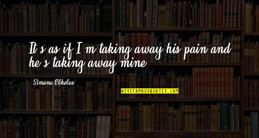 Taking Away Pain Quotes By Simone Elkeles: It's as if I'm taking away his pain Taking Away Pain Quotes By Simone Elkeles: It's as if I'm taking away his pain