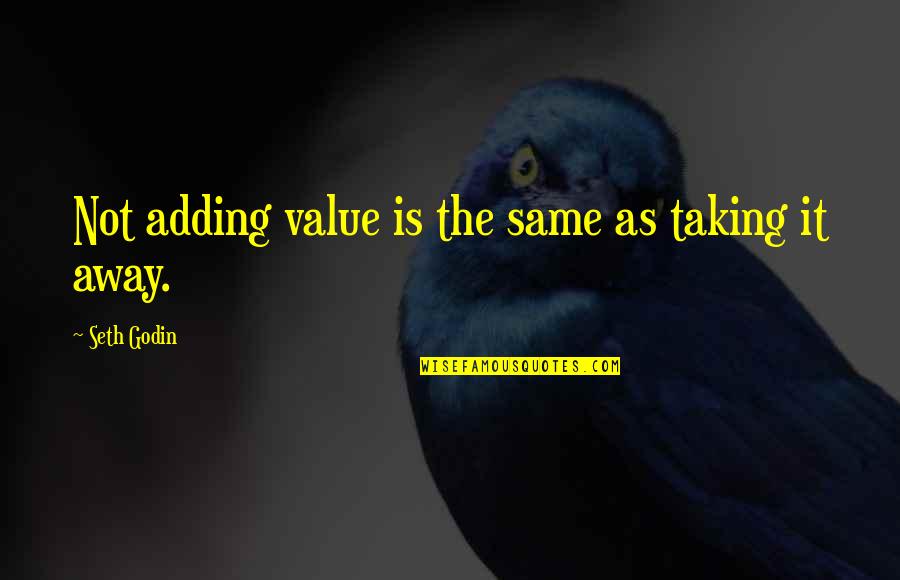 Taking Away Quotes By Seth Godin: Not adding value is the same as taking Taking Away Quotes By Seth Godin: Not adding value is the same as taking