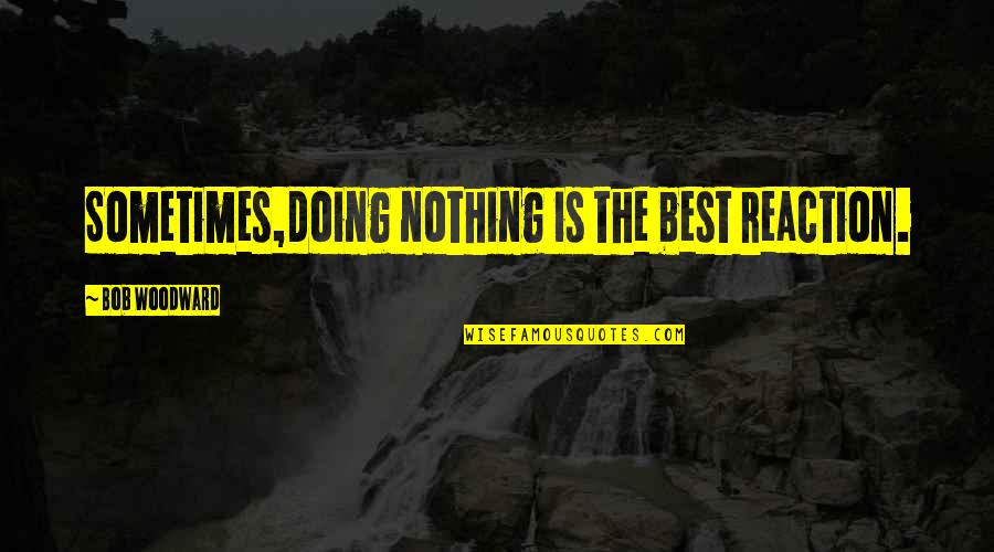 Taking Away Stress Quotes By Bob Woodward: Sometimes,doing nothing is the best reaction.