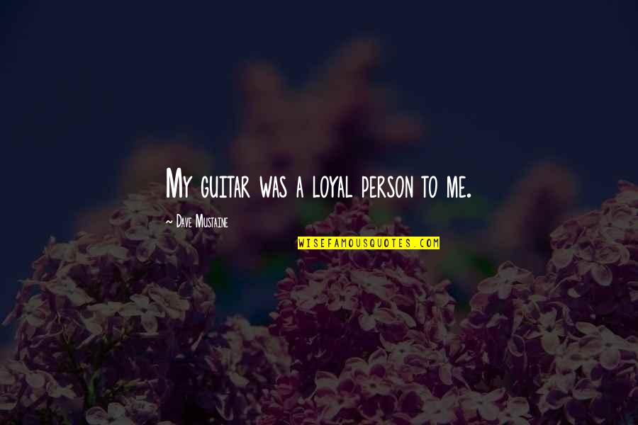 Taking Back My Love Quotes By Dave Mustaine: My guitar was a loyal person to me. Taking Back My Love Quotes By Dave Mustaine: My guitar was a loyal person to me.