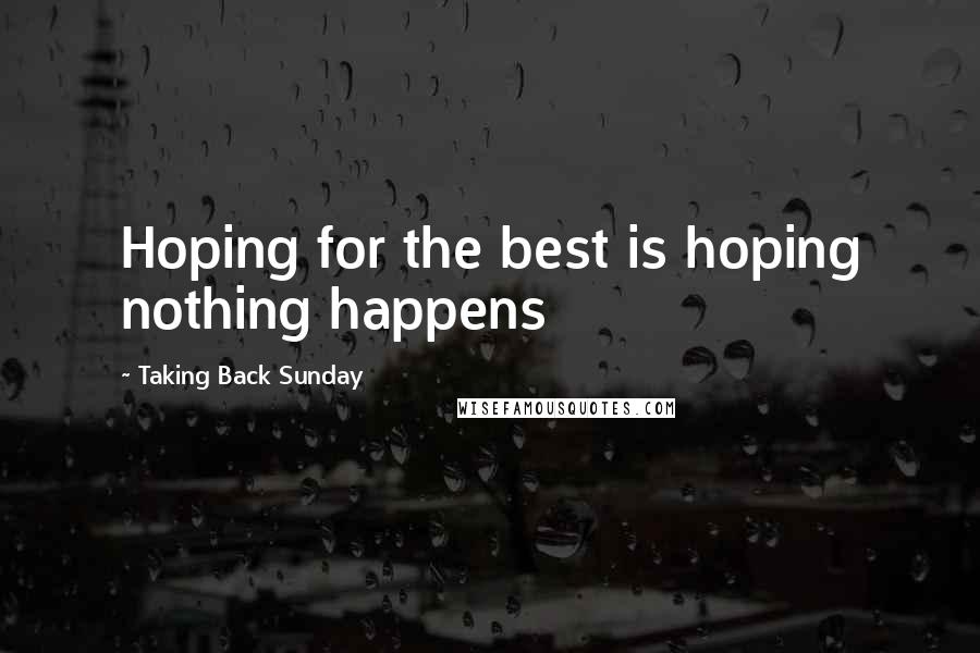 Taking Back Sunday quotes: Hoping for the best is hoping nothing happens
