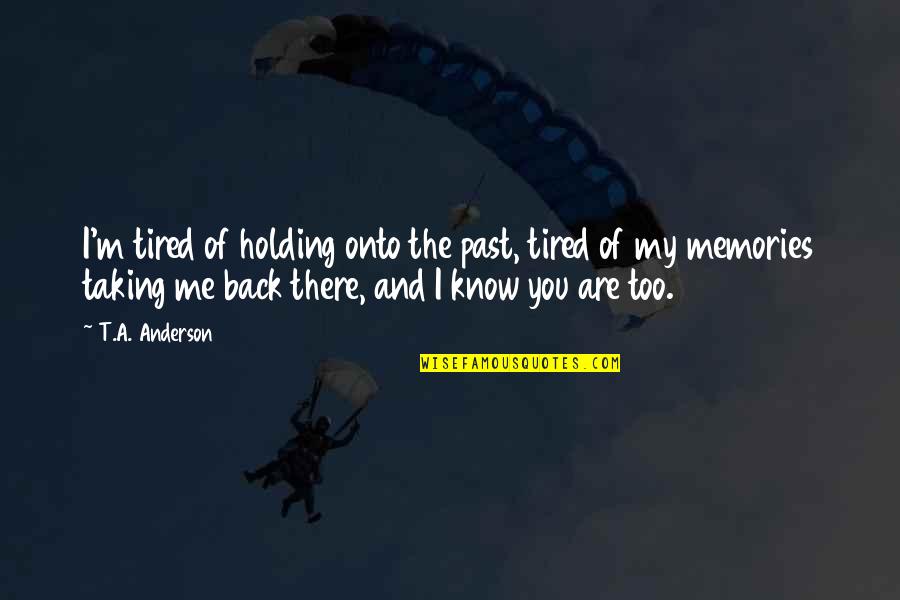 Taking Back The Past Quotes By T.A. Anderson: I'm tired of holding onto the past, tired