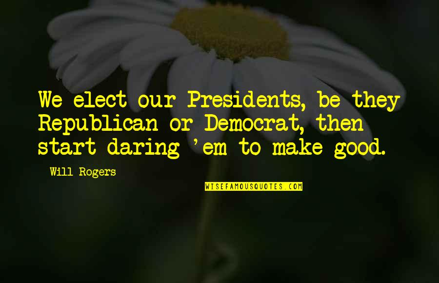 Taking Big Steps Quotes By Will Rogers: We elect our Presidents, be they Republican or