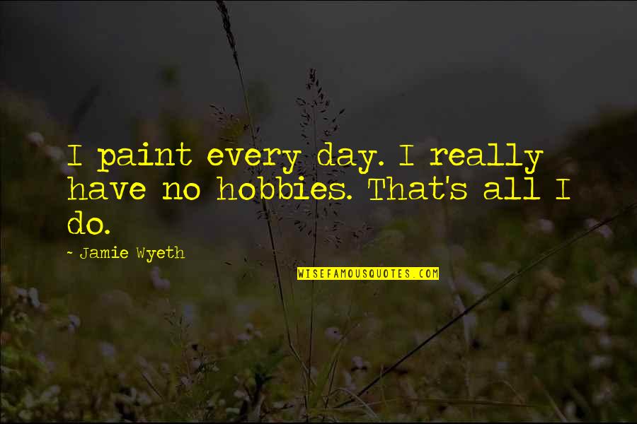 Taking Care Of A Child Quotes By Jamie Wyeth: I paint every day. I really have no