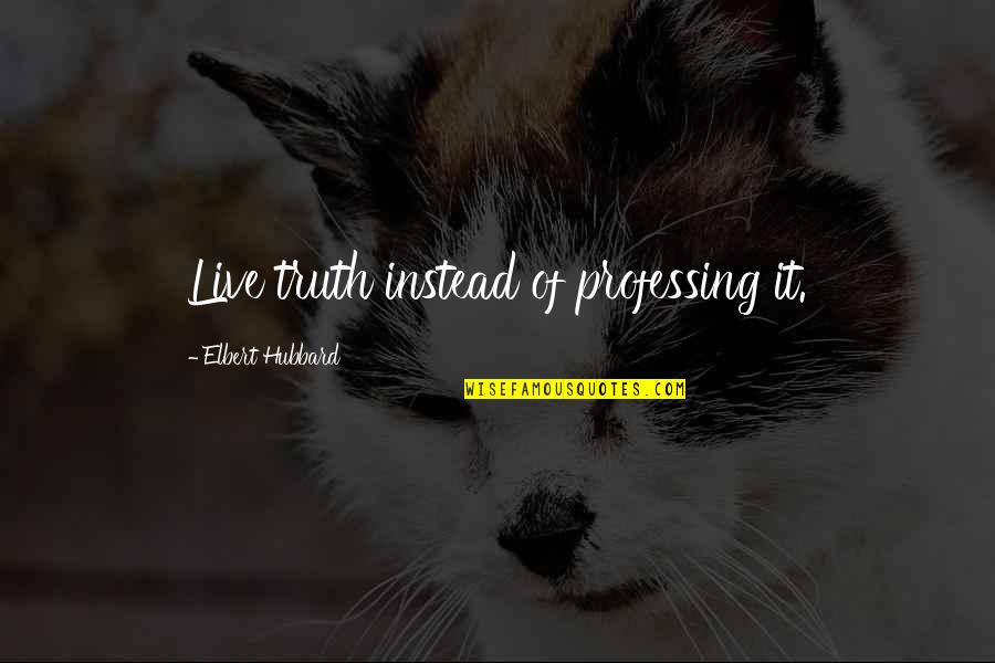 Taking Care Of Children Quotes By Elbert Hubbard: Live truth instead of professing it.