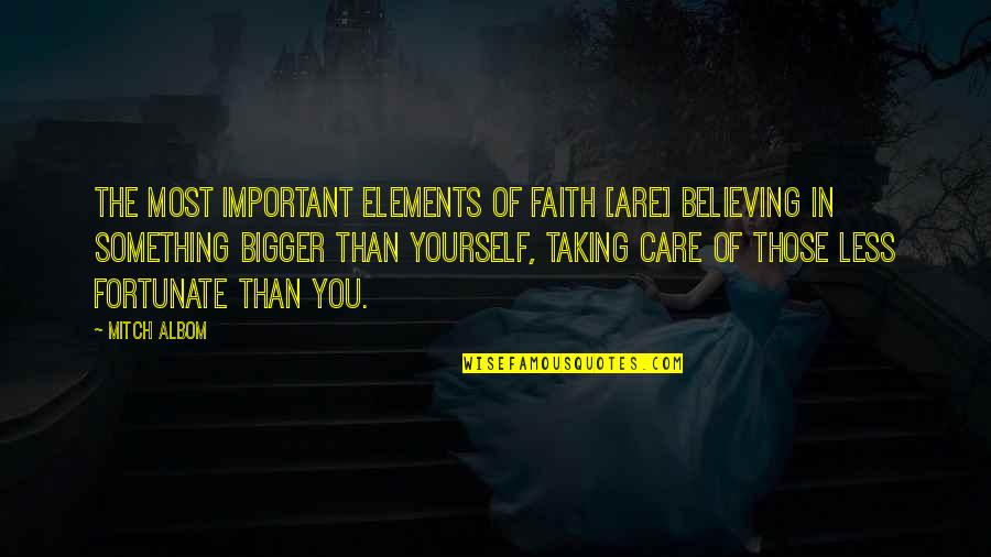 Taking Care Of Less Fortunate Quotes By Mitch Albom: The most important elements of faith [are] believing
