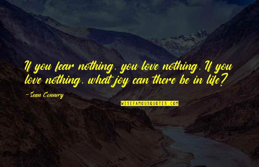 Taking Care Of Less Fortunate Quotes By Sean Connery: If you fear nothing, you love nothing. If